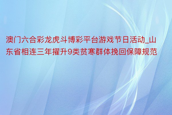 澳门六合彩龙虎斗博彩平台游戏节日活动_山东省相连三年擢升9类贫寒群体挽回保障规范