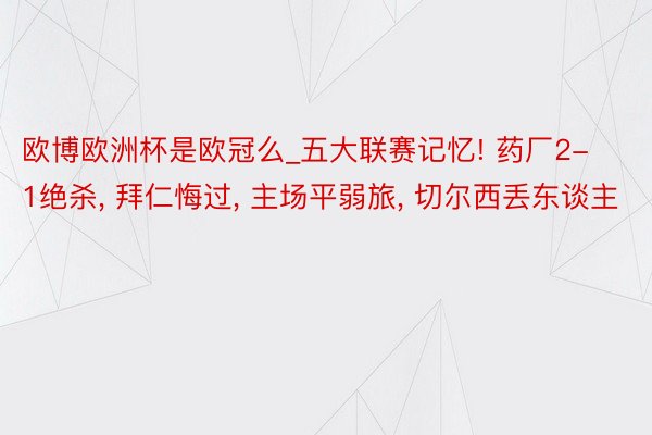 欧博欧洲杯是欧冠么_五大联赛记忆! 药厂2-1绝杀, 拜仁悔过, 主场平弱旅, 切尔西丢东谈主