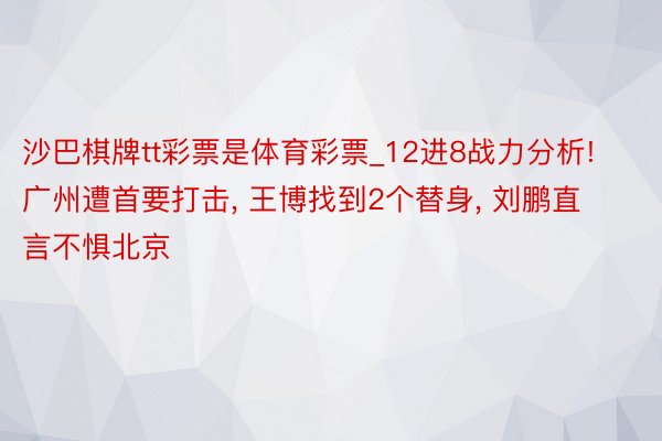 沙巴棋牌tt彩票是体育彩票_12进8战力分析! 广州遭首要打击, 王博找到2个替身, 刘鹏直言不惧北京