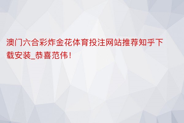 澳门六合彩炸金花体育投注网站推荐知乎下载安装_恭喜范伟！