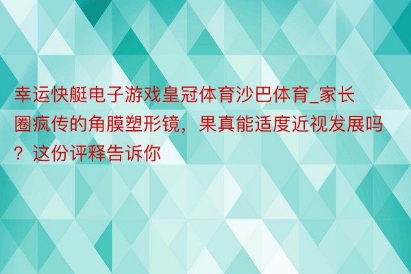 幸运快艇电子游戏皇冠体育沙巴体育_家长圈疯传的角膜塑形镜，果真能适度近视发展吗？这份评释告诉你