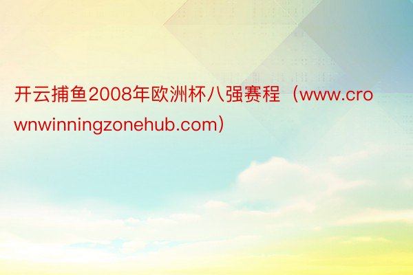 开云捕鱼2008年欧洲杯八强赛程（www.crownwinningzonehub.com）