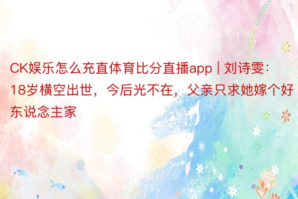 CK娱乐怎么充直体育比分直播app | 刘诗雯：18岁横空出世，今后光不在，父亲只求她嫁个好东说念主家