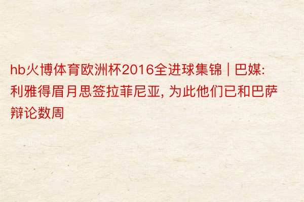 hb火博体育欧洲杯2016全进球集锦 | 巴媒: 利雅得眉月思签拉菲尼亚, 为此他们已和巴萨辩论数周