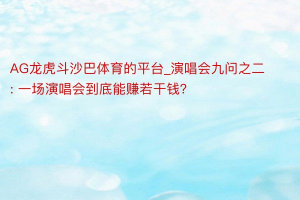 AG龙虎斗沙巴体育的平台_演唱会九问之二 : 一场演唱会到底能赚若干钱？