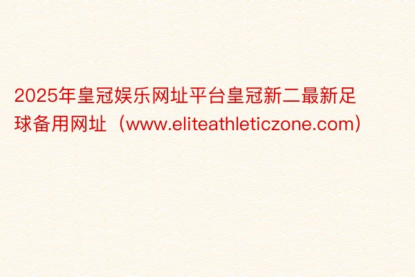 2025年皇冠娱乐网址平台皇冠新二最新足球备用网址（www.eliteathleticzone.com）