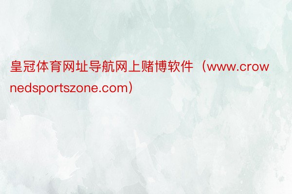 皇冠体育网址导航网上赌博软件（www.crownedsportszone.com）